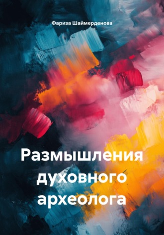 Размышления духовного археолога. Фариза Шаймерденова