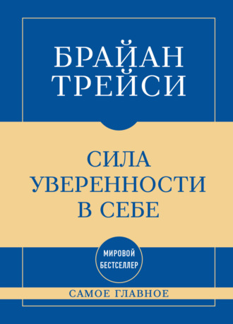 Брайан Трейси. Самое главное. Сила уверенности в себе