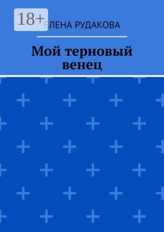 Елена Рудакова. Мой терновый венец
