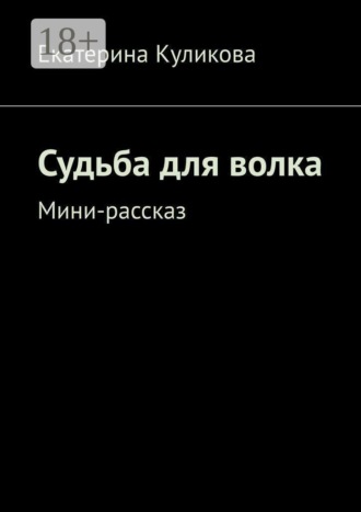 Судьба для волка. Мини-рассказ. Екатерина Валерьевна Куликова