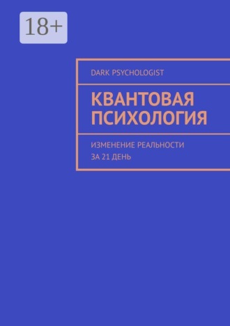 Квантовая психология. Изменение реальности за 21 день. Dark Psychologist