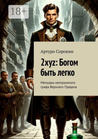 2xyz: Богом быть легко. Мемуары неотразимого графа Верхнего Предела. Артуро Сорокин