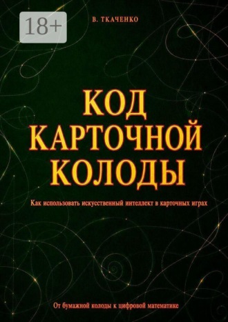 Валерий Ткаченко. Код карточной колоды. Как использовать искусственный интеллект в карточных играх