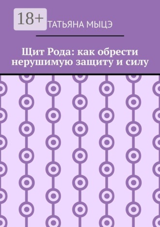 Татьяна Мыцэ. Щит Рода: как обрести нерушимую защиту и силу
