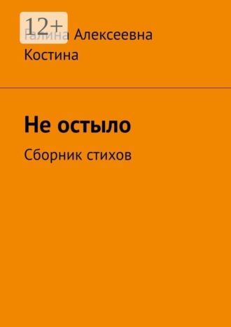 Не остыло. Сборник стихов. Галина Алексеевна Костина