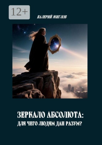 В. И. Жиглов. Зеркало Абсолюта: Для чего людям дан разум?