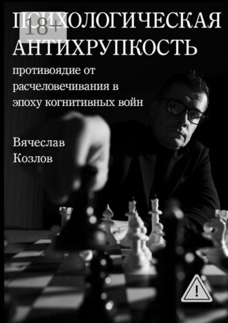 Вячеслав Валерьевич Козлов. Психологическая Антихрупкость: противоядие от расчеловечивания в эпоху когнитивных войн