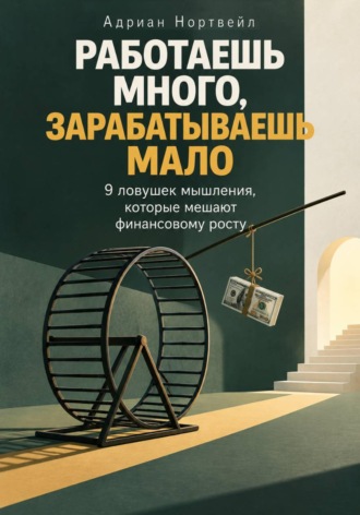 Работаешь много, зарабатываешь мало. 9 ловушек мышления, которые мешают финансовому росту. Адриан Нортвейл