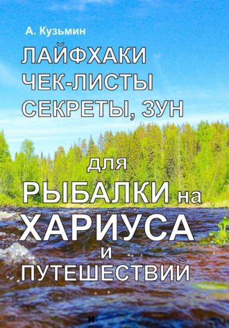 Александр Кузьмин. Лайфхаки, чек-листы, секреты, ЗУН для рыбалки на хариуса и путешествий