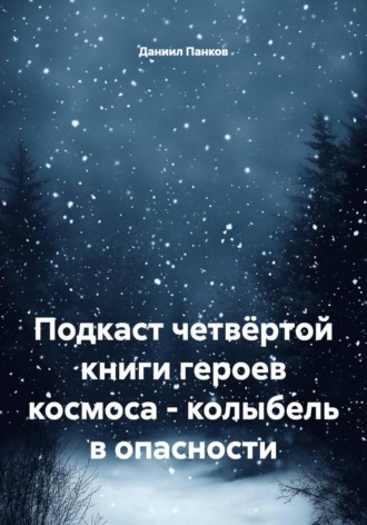 Подкаст четвёртой книги героев космоса - колыбель в опасности. Даниил Панков
