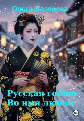 Ольга Лазорева. Русская гейша. Во имя любви