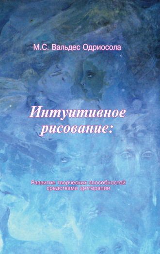 Интуитивное рисование: развитие творческих способностей средствами арттерапии. Мария Вальдес Одриосола