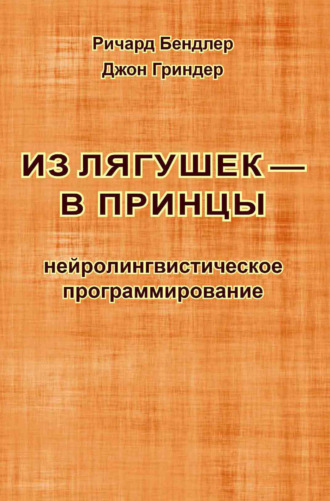 Из лягушек – в принцы. Нейролингвистическое программирование. Джон Гриндер