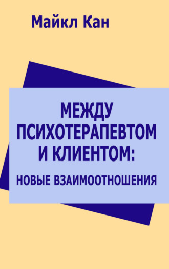 Между психотерапевтом и клиентом: новые взаимоотношения. Майкл Кан