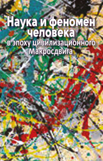 Наука и феномен человека в эпоху цивилизационного Макросдвига. Коллектив авторов