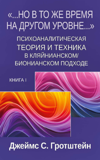 «…Но в то же время на другом уровне…». Книга 1. Психоаналитическая теория и техника в кляйнианском/бионианском подходе. Джеймс С. Гротштейн