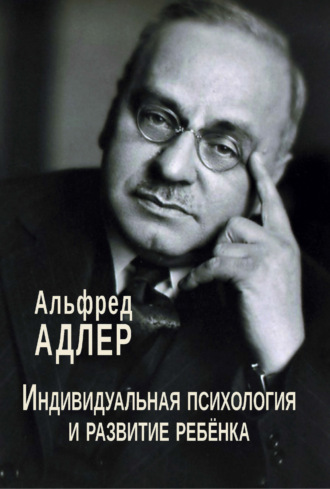 Индивидуальная психология и развитие ребенка. Альфред Адлер