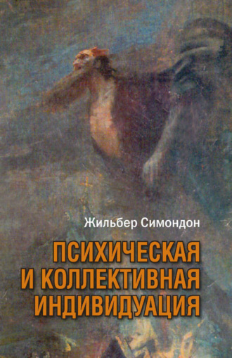 Психическая и коллективная индивидуация в свете понятий формы, информации, потенциала и метастабильности. Жильбер Симондон