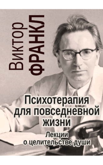 Психотерапия для повседневной жизни. Лекции о целительстве души. Виктор Франкл