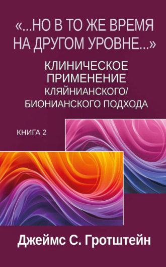 «…Но в то же время на другом уровне…». Книга 2. Клиническое применение кляйнианского/бионианского подхода. Джеймс С. Гротштейн
