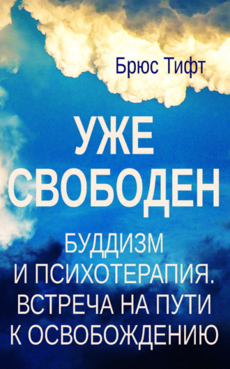 Уже свободен. Буддизм и психотерапия. Встреча на пути к освобождению. Брюс Тифт