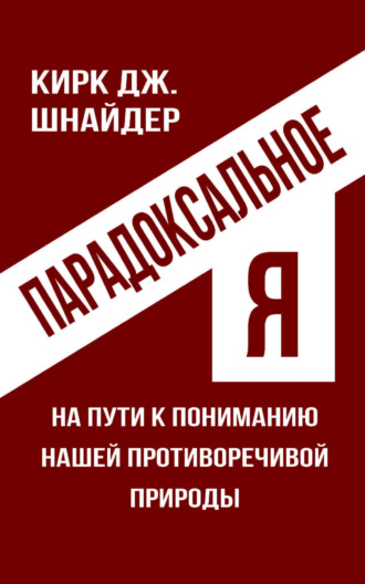 Парадоксальное Я. На пути к пониманию нашей противоречивой природы. Кирк Дж. Шнайдер
