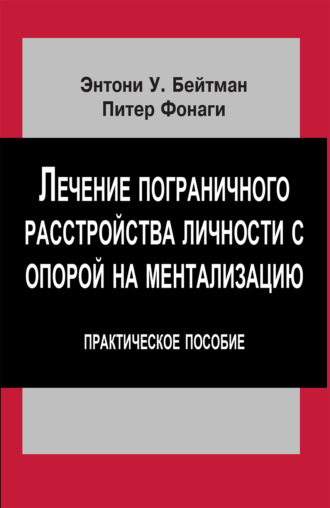 Лечение пограничного расстройства личности с опорой на ментализацию. Практическое пособие. Энтони У. Бейтман
