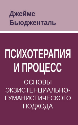 Психотерапия и процесс. Основы экзистенциально-гуманистического подхода. Джеймс Бьюдженталь