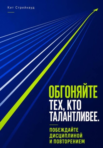 Обгоняйте тех, кто талантливее. Побеждайте дисциплиной и повторением. Кит Стрейквуд