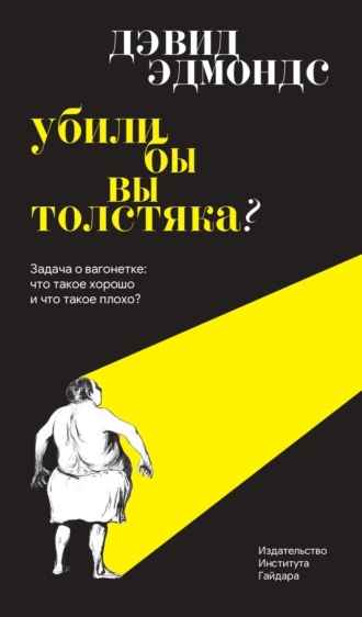 Убили бы вы толстяка? Задача о вагонетке: что такое хорошо и что такое плохо?. Дэвид Эдмондс