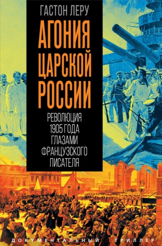 Агония царской России. Революция 1905 года глазами французского писателя. Гастон Леру