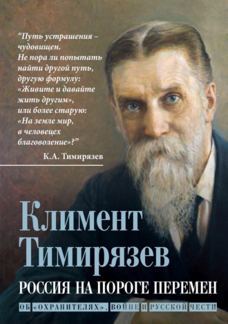 Россия на пороге перемен. Об «охранителях», войне и русской чести. Климент Аркадьевич Тимирязев
