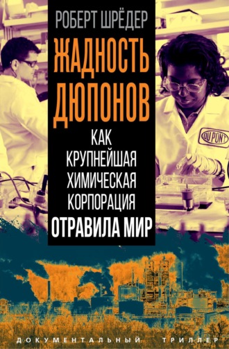 Жадность Дюпонов. Как крупнейшая химическая корпорация отравила мир. Роберт Шрёдер