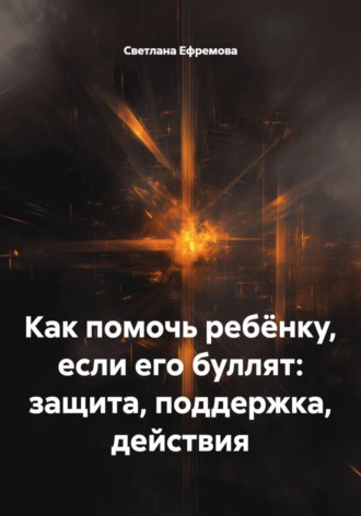 Светлана Ефремова. Как помочь ребёнку, если его буллят: защита, поддержка, действия