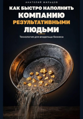 Анатолий Жильцов. Как быстро наполнить компанию результативными людьми