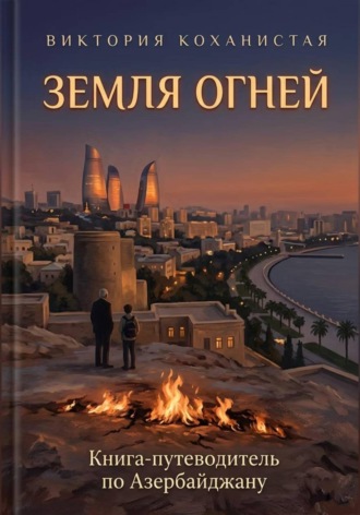 Виктория Коханистая. Земля огней. Книга-путеводитель по Азербайджану
