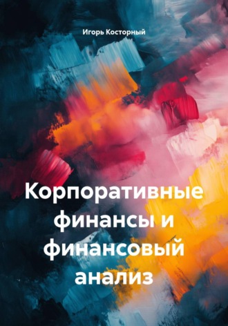 Игорь Косторный. Корпоративные финансы и финансовый анализ
