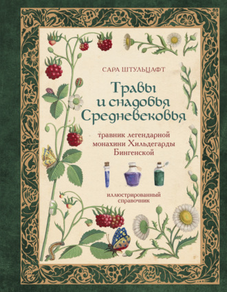 Сара Штульцафт. Травы и снадобья Средневековья. Травник легендарной монахини Хильдегарды Бингенской