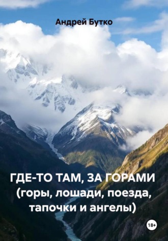 Где-то там, за горами  (горы, лошади, поезда, тапочки и ангелы). Андрей Бутко