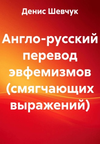 Денис Александрович Шевчук. Англо-русский перевод эвфемизмов (смягчающих выражений)