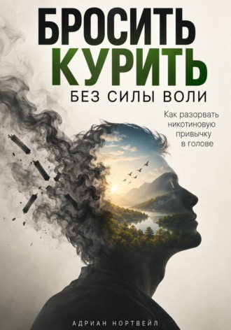 Бросить курить без силы воли. Как разорвать никотиновую привычку в голове. Адриан Нортвейл