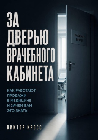 Виктор Кросс. За дверью врачебного кабинета. Как работают продажи в медицине и зачем вам это знать
