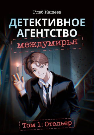 Глеб Леонидович Кащеев. Детективное агентство междумирья. Том 1: Отельер