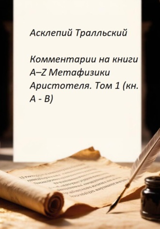 Комментарии на книги Α–Ζ Метафизики Аристотеля. Том 1 (кн. А - B). Асклепий Тралльский
