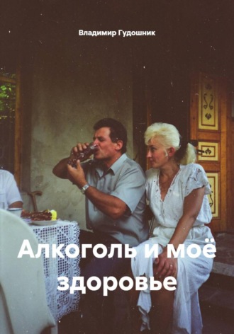 Владимир Савельевич Гудошник. Алкоголь и моё здоровье