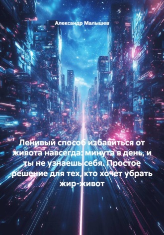 Ленивый способ избавиться от живота навсегда: минута в день, и ты не узнаешь себя. Простое решение для тех, кто хочет убрать жир-живот. Александр Малышев