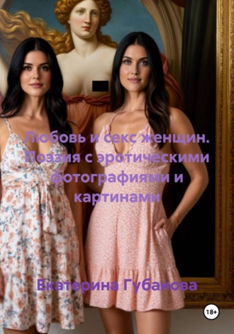 Екатерина Губанова. Любовь и секс женщин. Поэзия с эротическими фотографиями и картинами