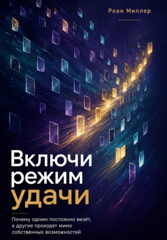 Включи режим удачи. Почему одним постоянно везёт, а другие проходят мимо собственных возможностей. Роан Миллер