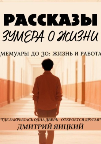 Рассказы зумера о жизни. Мемуары до 30: жизнь и работа. Дмитрий Яицкий