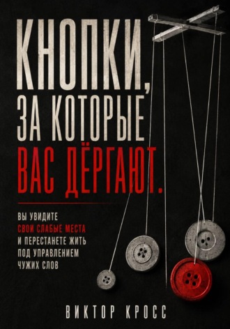 Виктор Кросс. Кнопки, за которые вас дёргают. Вы увидите свои слабые места и перестанете жить под управлением чужих слов